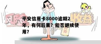 平安信用卡8000逾期2年，有何后果？能否继续使用？