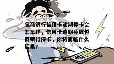 包商银行信用卡逾期停卡会怎么样，信用卡逾期导致包商银行停卡，你将面临什么后果？