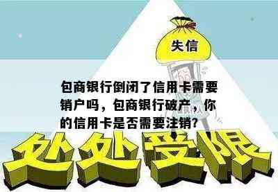 包商银行倒闭了信用卡需要销户吗，包商银行破产，你的信用卡是否需要注销？