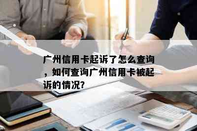 广州信用卡起诉了怎么查询，如何查询广州信用卡被起诉的情况？