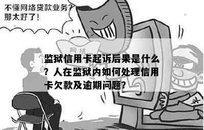 监狱信用卡起诉后果是什么？人在监狱内如何处理信用卡欠款及逾期问题？