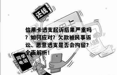 信用卡透支起诉后果严重吗？如何应对？欠款被民事诉讼、恶意透支是否会拘留？全面解析！