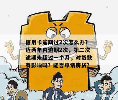 信用卡逾期过2次怎么办？近两年内逾期2次，第二次逾期未超过一个月，对贷款有影响吗？能否申请房贷？