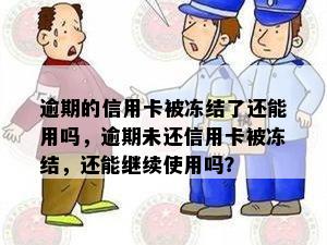 逾期的信用卡被冻结了还能用吗，逾期未还信用卡被冻结，还能继续使用吗？