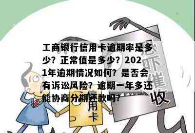 工商银行信用卡逾期率是多少？正常值是多少？2021年逾期情况如何？是否会有诉讼风险？逾期一年多还能协商分期还款吗？