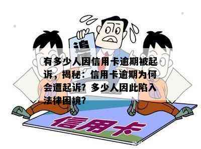 有多少人因信用卡逾期被起诉，揭秘：信用卡逾期为何会遭起诉？多少人因此陷入法律困境？