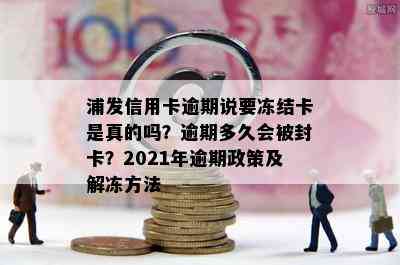 浦发信用卡逾期说要冻结卡是真的吗？逾期多久会被封卡？2021年逾期政策及解冻方法