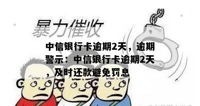 中信银行卡逾期2天，逾期警示：中信银行卡逾期2天，及时还款避免罚息