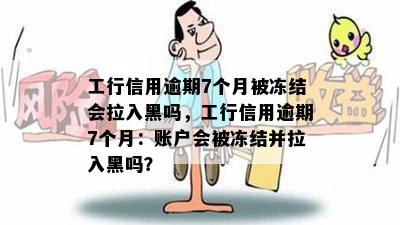 工行信用逾期7个月被冻结会拉入黑吗，工行信用逾期7个月：账户会被冻结并拉入黑吗？