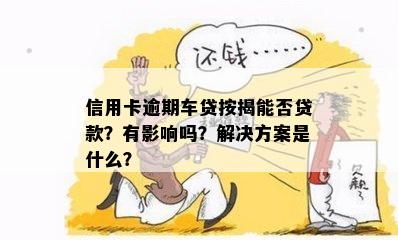 信用卡逾期车贷按揭能否贷款？有影响吗？解决方案是什么？