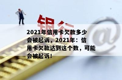 2021年信用卡欠款多少会被起诉，2021年：信用卡欠款达到这个数，可能会被起诉！