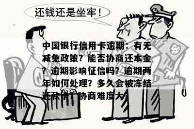 中国银行信用卡逾期：有无减免政策？能否协商还本金？逾期影响吗？逾期两年如何处理？多久会被冻结还款卡？协商难度大？