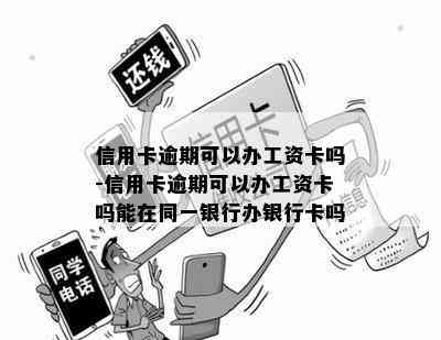 信用卡逾期可以办工资卡吗-信用卡逾期可以办工资卡吗能在同一银行办银行卡吗