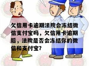 欠信用卡逾期法院会冻结微信支付宝吗，欠信用卡逾期后，法院是否会冻结你的微信和支付宝？