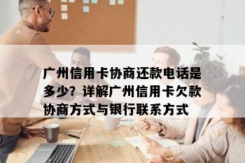 广州信用卡协商还款电话是多少？详解广州信用卡欠款协商方式与银行联系方式