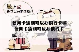 信用卡逾期可以办银行卡嘛-信用卡逾期可以办银行卡嘛