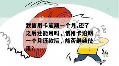 我信用卡逾期一个月,还了之后还能用吗，信用卡逾期一个月还款后，能否继续使用？