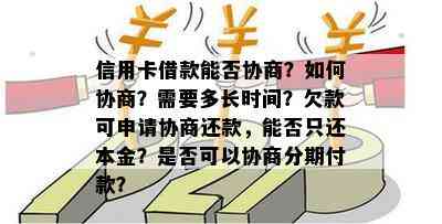 信用卡借款能否协商？如何协商？需要多长时间？欠款可申请协商还款，能否只还本金？是否可以协商分期付款？