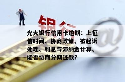 光大银行信用卡逾期：上时间、协商政策、被起诉处理、利息与滞纳金计算、能否协商分期还款？