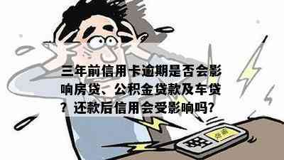 三年前信用卡逾期是否会影响房贷、公积金贷款及车贷？还款后信用会受影响吗？