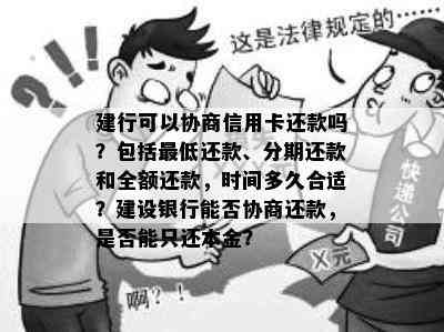 建行可以协商信用卡还款吗？包括更低还款、分期还款和全额还款，时间多久合适？建设银行能否协商还款，是否能只还本金？