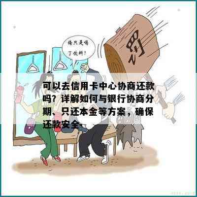 可以去信用卡中心协商还款吗？详解如何与银行协商分期、只还本金等方案，确保还款安全