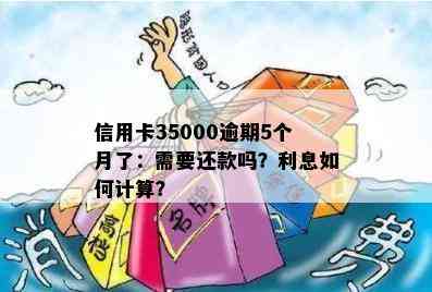 信用卡35000逾期5个月了：需要还款吗？利息如何计算？