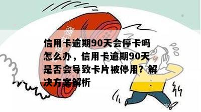 信用卡逾期90天会停卡吗怎么办，信用卡逾期90天是否会导致卡片被停用？解决方案解析