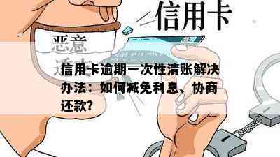 信用卡逾期一次性清账解决办法：如何减免利息、协商还款？