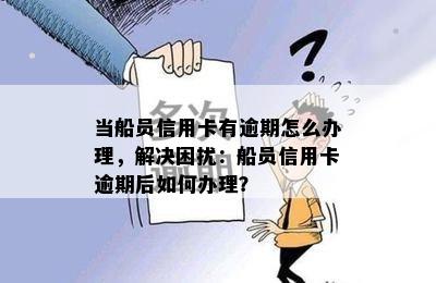 当船员信用卡有逾期怎么办理，解决困扰：船员信用卡逾期后如何办理？