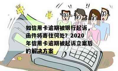 如信用卡逾期被银行起诉，函件将寄往何处？2020年信用卡逾期被起诉立案后的解决方案