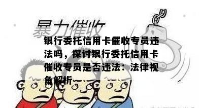 银行委托信用卡专员违法吗，探讨银行委托信用卡专员是否违法：法律视角解析