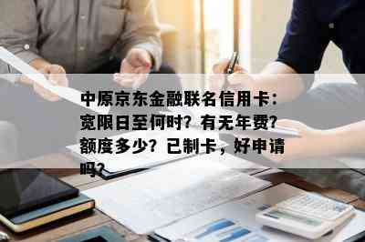 中原京东金融联名信用卡：宽限日至何时？有无年费？额度多少？已制卡，好申请吗？