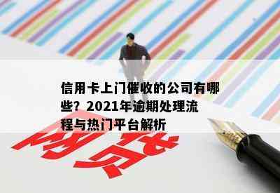 信用卡上门的公司有哪些？2021年逾期处理流程与热门平台解析