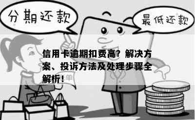 信用卡逾期扣费高？解决方案、投诉方法及处理步骤全解析！