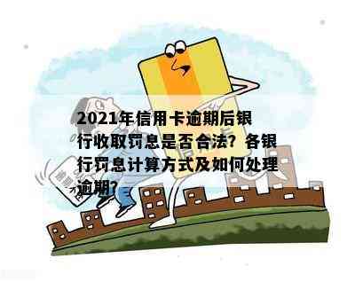 2021年信用卡逾期后银行收取罚息是否合法？各银行罚息计算方式及如何处理逾期？