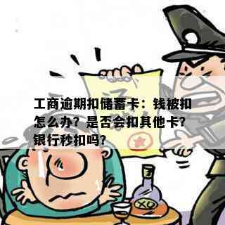 工商逾期扣储蓄卡：钱被扣怎么办？是否会扣其他卡？银行秒扣吗？