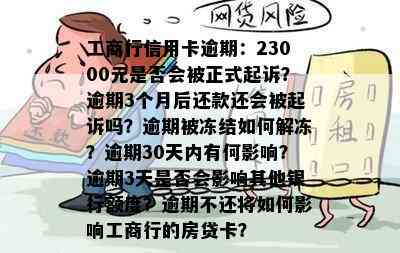 工商行信用卡逾期：23000元是否会被正式起诉？逾期3个月后还款还会被起诉吗？逾期被冻结如何解冻？逾期30天内有何影响？逾期3天是否会影响其他银行额度？逾期不还将如何影响工商行的房贷卡？