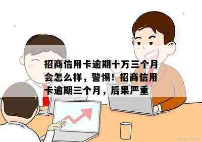 招商信用卡逾期十万三个月会怎么样，警惕！招商信用卡逾期三个月，后果严重