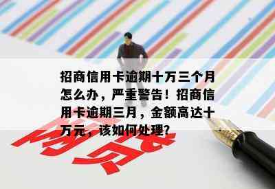 招商信用卡逾期十万三个月怎么办，严重警告！招商信用卡逾期三月，金额高达十万元，该如何处理？