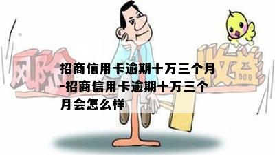 招商信用卡逾期十万三个月-招商信用卡逾期十万三个月会怎么样