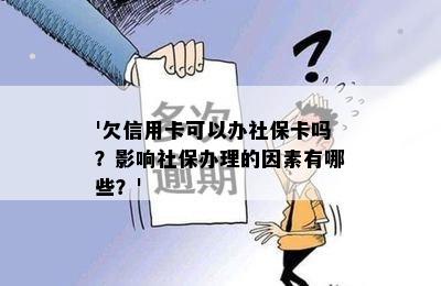 '欠信用卡可以办社保卡吗？影响社保办理的因素有哪些？'