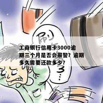 工商银行信用卡3000逾期三个月是否会报警？逾期多久需要还款多少？