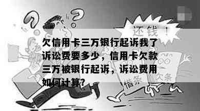 欠信用卡三万银行起诉我了诉讼费要多少，信用卡欠款三万被银行起诉，诉讼费用如何计算？