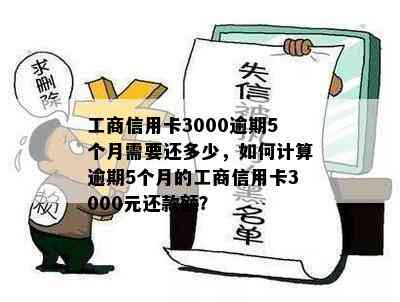 工商信用卡3000逾期5个月需要还多少，如何计算逾期5个月的工商信用卡3000元还款额？