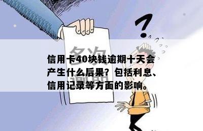 信用卡40块钱逾期十天会产生什么后果？包括利息、信用记录等方面的影响。