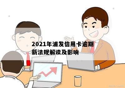 2021年浦发信用卡逾期新法规解读及影响