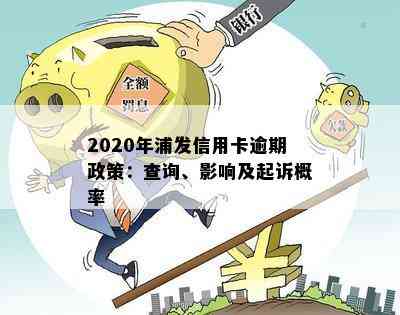 2020年浦发信用卡逾期政策：查询、影响及起诉概率