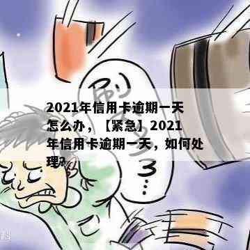 2021年信用卡逾期一天怎么办，【紧急】2021年信用卡逾期一天，如何处理？