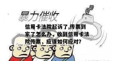 信用卡法院起诉了,传票到家了怎么办，收到信用卡法院传票，应该如何应对？